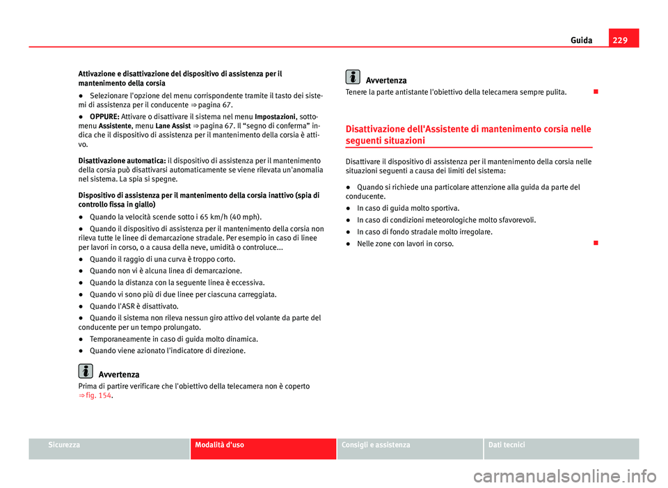 Seat Alhambra 2014 Manuale del proprietario (in Italian) 229
Guida
Attivazione e disattivazione del dispositivo di assistenza per il
mantenimento della corsia
● Selezionare l'opzione del menu corrispondente tramite il tasto dei siste-
mi di assistenza Seat Alhambra 2014 Manuale del proprietario (in Italian) 229
Guida
Attivazione e disattivazione del dispositivo di assistenza per il
mantenimento della corsia
● Selezionare l'opzione del menu corrispondente tramite il tasto dei siste-
mi di assistenza