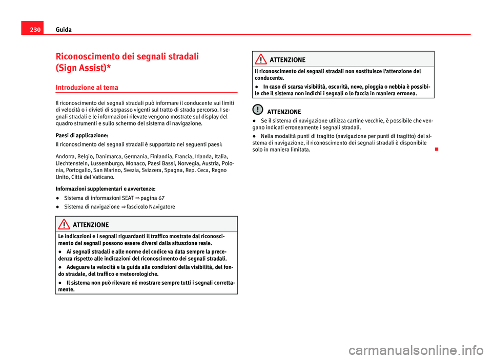 Seat Alhambra 2014 Manuale del proprietario (in Italian) 230Guida
Riconoscimento dei segnali stradali
(Sign Assist)*
Introduzione al tema
Il riconoscimento dei segnali stradali può informare il conducente sui limiti
di velocità o i divieti di sorpasso vig Seat Alhambra 2014 Manuale del proprietario (in Italian) 230Guida
Riconoscimento dei segnali stradali
(Sign Assist)*
Introduzione al tema
Il riconoscimento dei segnali stradali può informare il conducente sui limiti
di velocità o i divieti di sorpasso vig