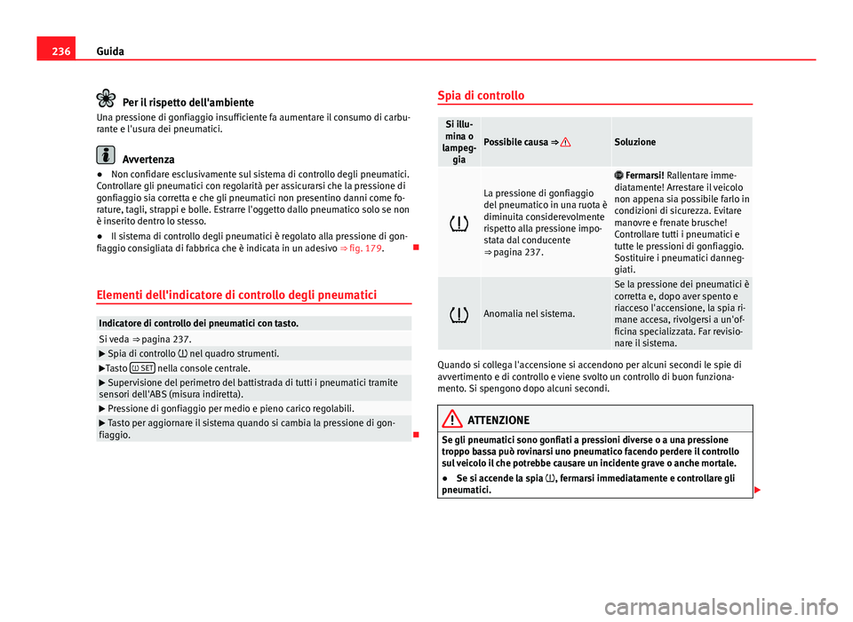 Seat Alhambra 2014 Manuale del proprietario (in Italian) 236Guida
Per il rispetto dell'ambiente
Una pressione di gonfiaggio insufficiente fa aumentare il consumo di carbu-
rante e l'usura dei pneumatici.
Avvertenza
● Non confidare esclusivamente s Seat Alhambra 2014 Manuale del proprietario (in Italian) 236Guida
Per il rispetto dell'ambiente
Una pressione di gonfiaggio insufficiente fa aumentare il consumo di carbu-
rante e l'usura dei pneumatici.
Avvertenza
● Non confidare esclusivamente s