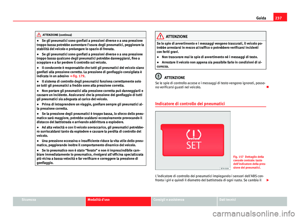 Seat Alhambra 2014 Manuale del proprietario (in Italian) 237
Guida
ATTENZIONE (continua)
● Se gli pneumatici sono gonfiati a pressioni diverse o a una pressione
troppo bassa potrebbe aumentare l'usura degli pneumatici, peggiorare la
stabilità del vei Seat Alhambra 2014 Manuale del proprietario (in Italian) 237
Guida
ATTENZIONE (continua)
● Se gli pneumatici sono gonfiati a pressioni diverse o a una pressione
troppo bassa potrebbe aumentare l'usura degli pneumatici, peggiorare la
stabilità del vei