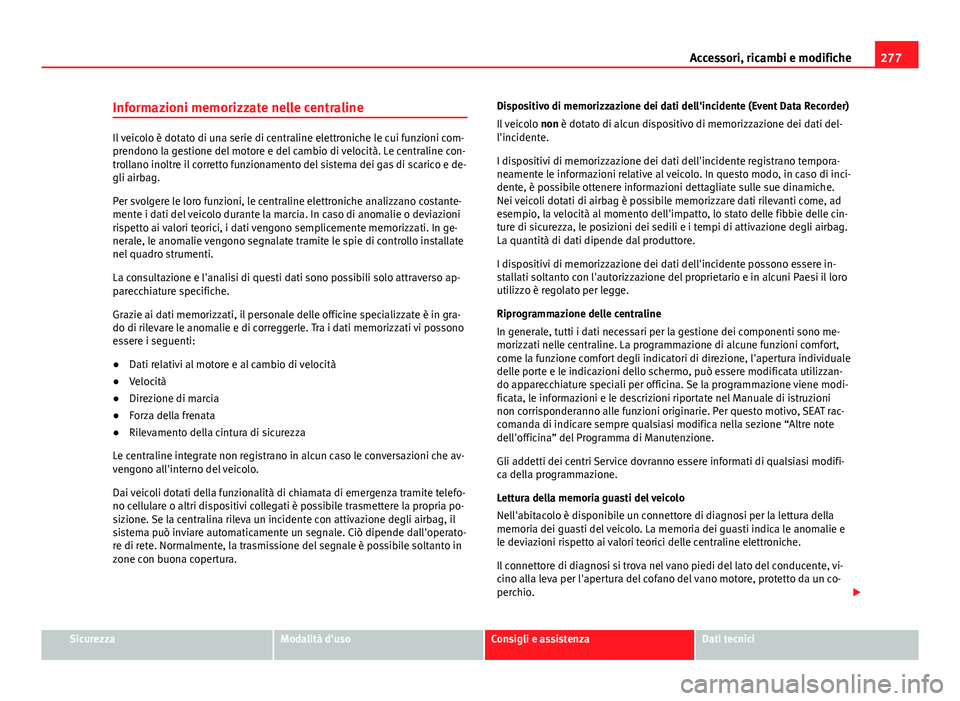 Seat Alhambra 2014 Manuale del proprietario (in Italian) 277
Accessori, ricambi e modifiche
Informazioni memorizzate nelle centraline
Il veicolo è dotato di una serie di centraline elettroniche le cui funzioni com-
prendono la gestione del motore e del cam Seat Alhambra 2014 Manuale del proprietario (in Italian) 277
Accessori, ricambi e modifiche
Informazioni memorizzate nelle centraline
Il veicolo è dotato di una serie di centraline elettroniche le cui funzioni com-
prendono la gestione del motore e del cam