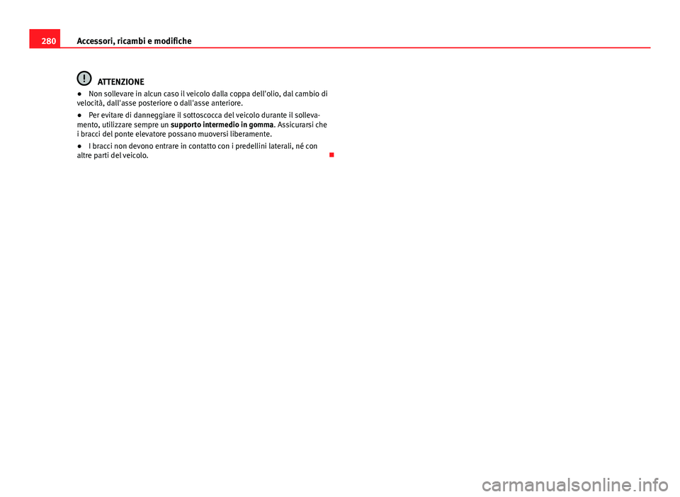 Seat Alhambra 2014  Manuale del proprietario (in Italian) 280Accessori, ricambi e modifiche
ATTENZIONE
● Non sollevare in alcun caso il veicolo dalla coppa dell'olio, dal cambio di
velocità, dall'asse posteriore o dall'asse anteriore.
● Per 