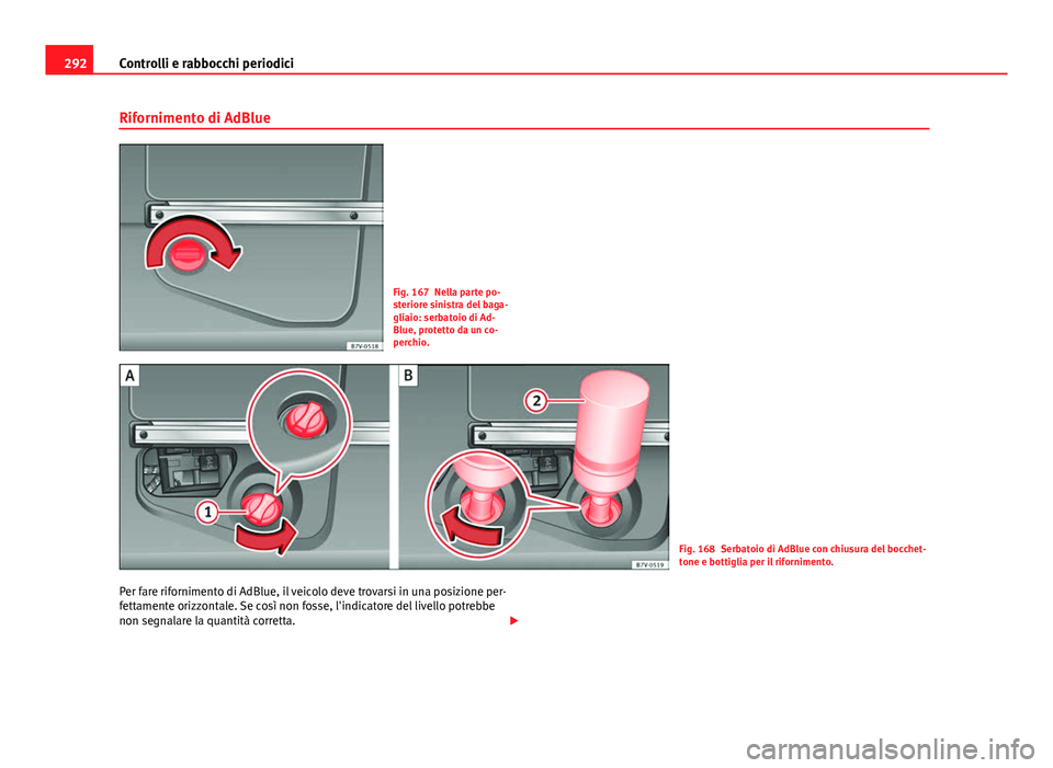 Seat Alhambra 2014  Manuale del proprietario (in Italian) 292Controlli e rabbocchi periodici
Rifornimento di AdBlue
Fig. 167 Nella parte po-
steriore sinistra del baga-
gliaio: serbatoio di Ad-
Blue, protetto da un co-
perchio.
Fig. 168 Serbatoio di AdBlue c