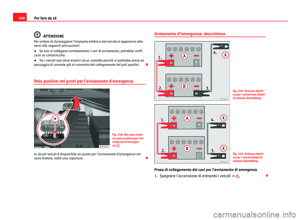 Seat Alhambra 2014  Manuale del proprietario (in Italian) 360Per fare da sé
ATTENZIONE
Per evitare di danneggiare l'impianto elettrico del veicolo è opportuno atte-
nersi alle seguenti precauzioni:
● Se non si collegano correttamente i cavi di avviam