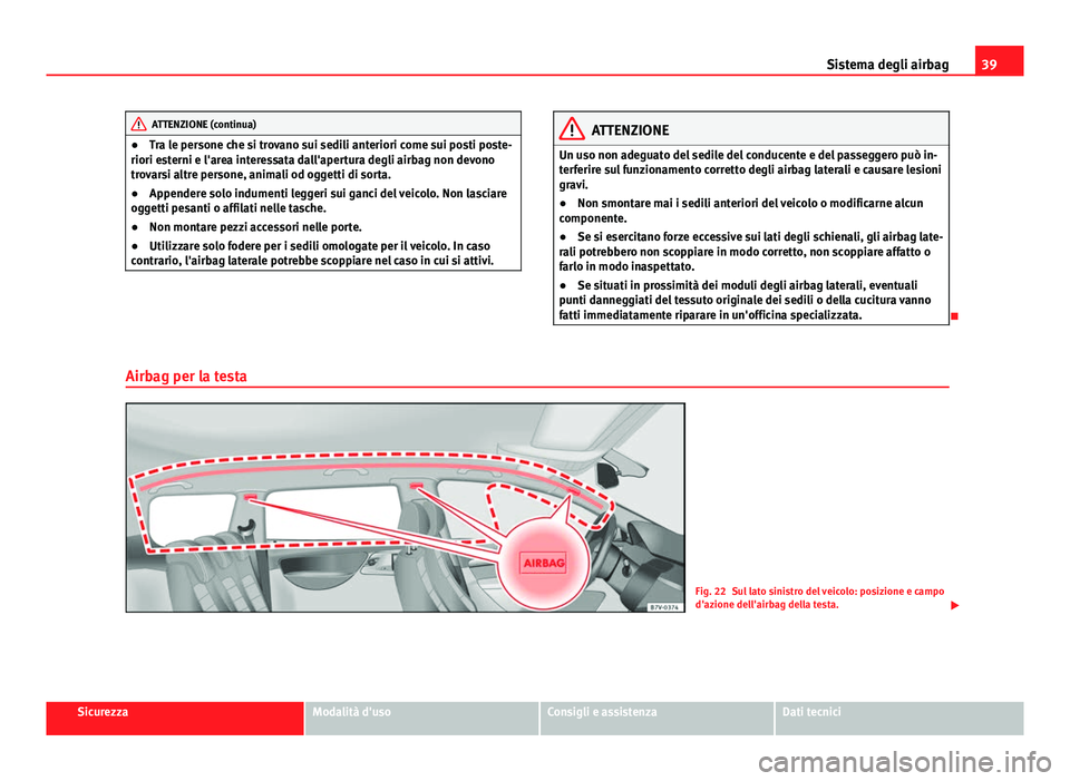 Seat Alhambra 2014 Manuale del proprietario (in Italian) 39
Sistema degli airbag
ATTENZIONE (continua)
● Tra le persone che si trovano sui sedili anteriori come sui posti poste-
riori esterni e l'area interessata dall'apertura degli airbag non dev Seat Alhambra 2014 Manuale del proprietario (in Italian) 39
Sistema degli airbag
ATTENZIONE (continua)
● Tra le persone che si trovano sui sedili anteriori come sui posti poste-
riori esterni e l'area interessata dall'apertura degli airbag non dev