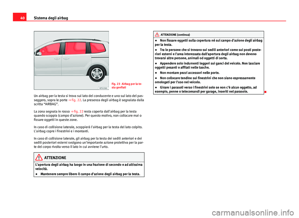 Seat Alhambra 2014 Manuale del proprietario (in Italian) 40Sistema degli airbag
Fig. 23 Airbag per la te-
sta gonfiati
Un airbag per la testa si trova sul lato del conducente e uno sul lato del pas-
seggero, sopra le porte ⇒ fig. 22. La presenza degli Seat Alhambra 2014 Manuale del proprietario (in Italian) 40Sistema degli airbag
Fig. 23 Airbag per la te-
sta gonfiati
Un airbag per la testa si trova sul lato del conducente e uno sul lato del pas-
seggero, sopra le porte ⇒ fig. 22. La presenza degli