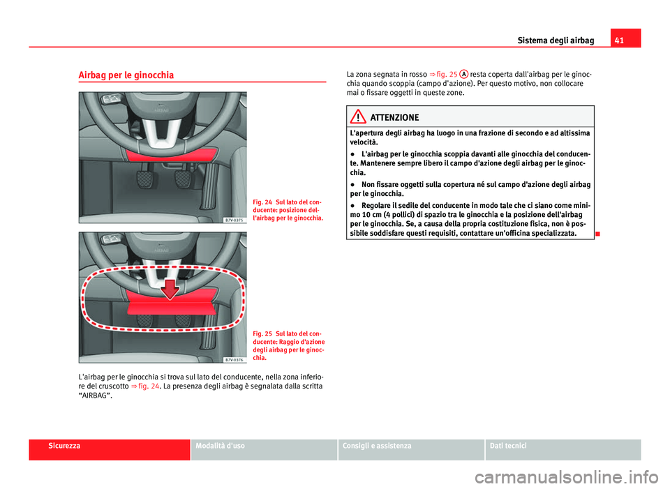 Seat Alhambra 2014 Manuale del proprietario (in Italian) 41
Sistema degli airbag
Airbag per le ginocchia
Fig. 24 Sul lato del con-
ducente: posizione del-
l'airbag per le ginocchia.
Fig. 25 Sul lato del con-
ducente: Raggio d'azione
degli airbag per Seat Alhambra 2014 Manuale del proprietario (in Italian) 41
Sistema degli airbag
Airbag per le ginocchia
Fig. 24 Sul lato del con-
ducente: posizione del-
l'airbag per le ginocchia.
Fig. 25 Sul lato del con-
ducente: Raggio d'azione
degli airbag per