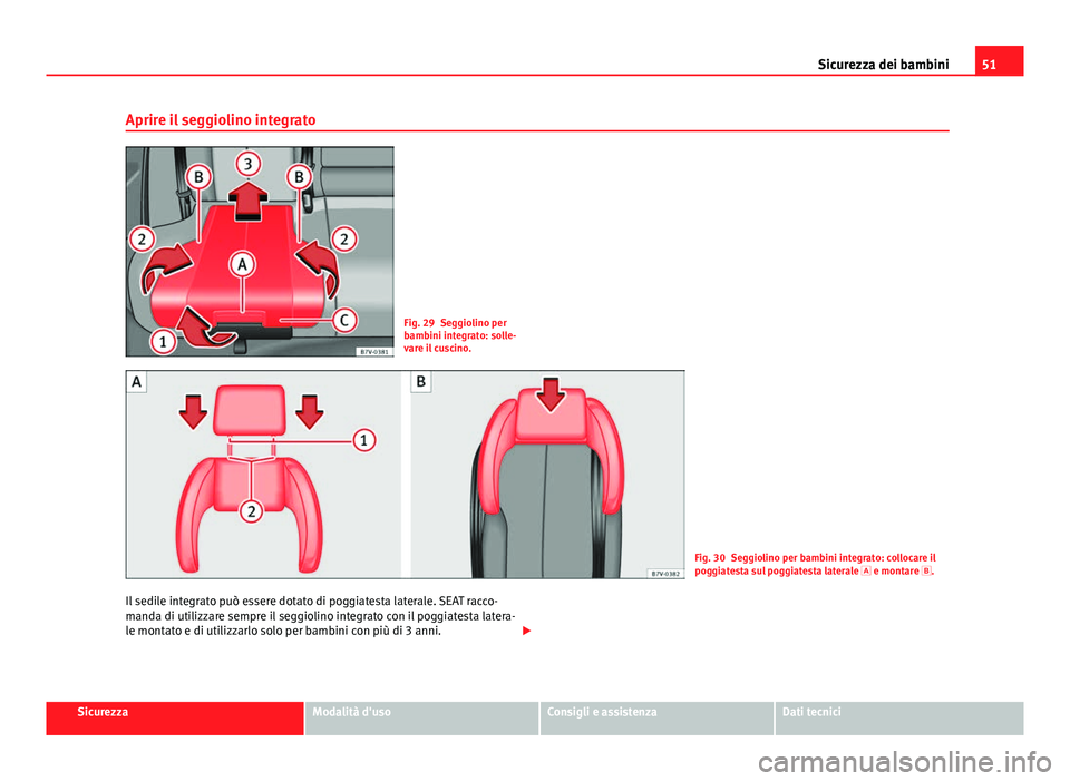 Seat Alhambra 2014  Manuale del proprietario (in Italian) 51
Sicurezza dei bambini
Aprire il seggiolino integrato
Fig. 29 Seggiolino per
bambini integrato: solle-
vare il cuscino.
Fig. 30 Seggiolino per bambini integrato: collocare il
poggiatesta sul poggiat