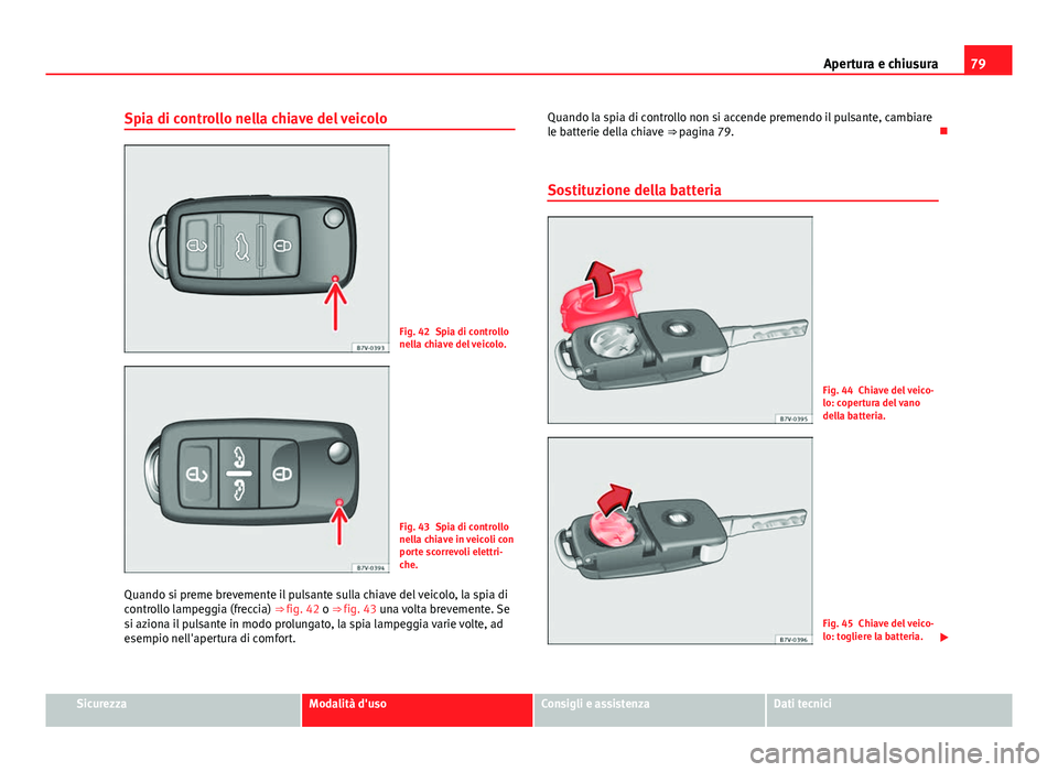 Seat Alhambra 2014  Manuale del proprietario (in Italian) 79
Apertura e chiusura
Spia di controllo nella chiave del veicolo
Fig. 42 Spia di controllo
nella chiave del veicolo.
Fig. 43 Spia di controllo
nella chiave in veicoli con
porte scorrevoli elettri-
ch