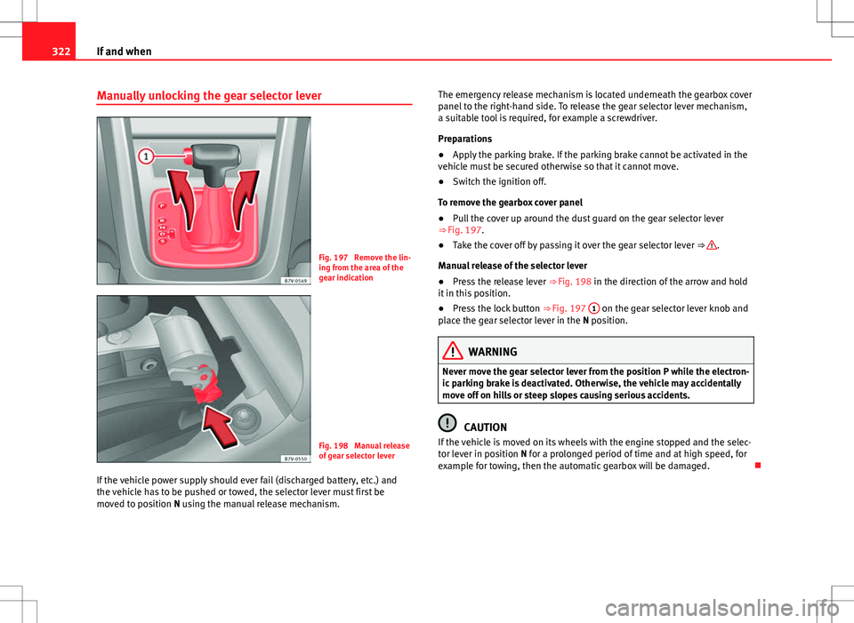 Seat Alhambra 2013  Owners Manual 322If and when
Manually unlocking the gear selector lever
Fig. 197  Remove the lin-
ing from the area of the
gear indication
Fig. 198  Manual release
of gear selector lever
If the vehicle power supply