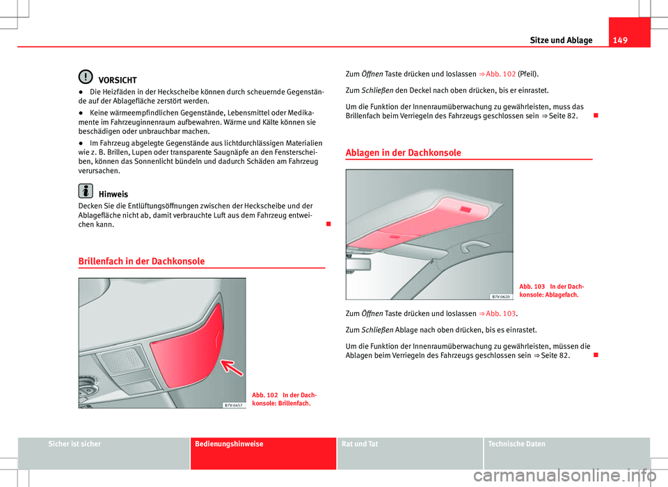 Seat Alhambra 2013 Betriebsanleitung (in German) 149
Sitze und Ablage
VORSICHT
● Die Heizfäden in der Heckscheibe können durch scheuernde Gegenstän-
de auf der Ablagefläche zerstört werden.
● Keine wärmeempfindlichen Gegenstände, Lebensmi Seat Alhambra 2013 Betriebsanleitung (in German) 149
Sitze und Ablage
VORSICHT
● Die Heizfäden in der Heckscheibe können durch scheuernde Gegenstän-
de auf der Ablagefläche zerstört werden.
● Keine wärmeempfindlichen Gegenstände, Lebensmi