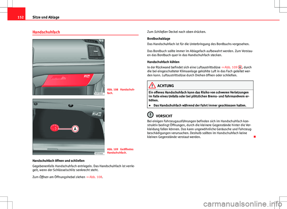 Seat Alhambra 2013 Betriebsanleitung (in German) 152Sitze und Ablage
Handschuhfach
Abb. 108 Handschuh-
fach.
Abb. 109 Geöffnetes
Handschuhfach.
Handschuhfach öffnen und schließen
Gegebenenfalls Handschuhfach entriegeln. Das Handschuhfach ist ve Seat Alhambra 2013 Betriebsanleitung (in German) 152Sitze und Ablage
Handschuhfach
Abb. 108 Handschuh-
fach.
Abb. 109 Geöffnetes
Handschuhfach.
Handschuhfach öffnen und schließen
Gegebenenfalls Handschuhfach entriegeln. Das Handschuhfach ist ve