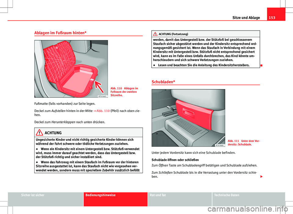 Seat Alhambra 2013 Betriebsanleitung (in German) 153
Sitze und Ablage
Ablagen im Fußraum hinten*
Abb. 110 Ablagen im
Fußraum der zweiten
Sitzreihe.
Fußmatte (falls vorhanden) zur Seite legen.
Deckel zum Aufstellen hinten in der Mitte ⇒ Abb. Seat Alhambra 2013 Betriebsanleitung (in German) 153
Sitze und Ablage
Ablagen im Fußraum hinten*
Abb. 110 Ablagen im
Fußraum der zweiten
Sitzreihe.
Fußmatte (falls vorhanden) zur Seite legen.
Deckel zum Aufstellen hinten in der Mitte ⇒ Abb.