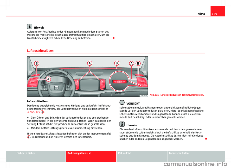 Seat Alhambra 2013 Betriebsanleitung (in German) 169
Klima
Hinweis
Aufgrund von Restfeuchte in der Klimaanlage kann nach dem Starten des
Motors die Frontscheibe beschlagen. Defrostfunktion einschalten, um die
Frontscheibe möglichst schnell von Besc Seat Alhambra 2013 Betriebsanleitung (in German) 169
Klima
Hinweis
Aufgrund von Restfeuchte in der Klimaanlage kann nach dem Starten des
Motors die Frontscheibe beschlagen. Defrostfunktion einschalten, um die
Frontscheibe möglichst schnell von Besc