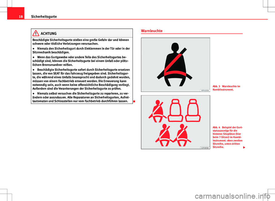 Seat Alhambra 2013  Betriebsanleitung (in German) 18Sicherheitsgurte
ACHTUNG
Beschädigte Sicherheitsgurte stellen eine große Gefahr dar und können
schwere oder tödliche Verletzungen verursachen.
● Niemals den Sicherheitsgurt durch Einklemmen in