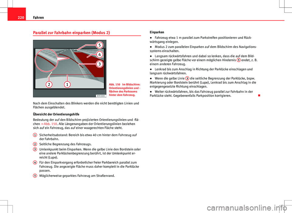 Seat Alhambra 2013 Betriebsanleitung (in German) 220Fahren
Parallel zur Fahrbahn einparken (Modus 2)
Abb. 150 Im Bildschirm:
Orientierungslinien und -
flächen des Parkraums
hinter dem Fahrzeug.
Nach dem Einschalten des Blinkers werden die nicht be Seat Alhambra 2013 Betriebsanleitung (in German) 220Fahren
Parallel zur Fahrbahn einparken (Modus 2)
Abb. 150 Im Bildschirm:
Orientierungslinien und -
flächen des Parkraums
hinter dem Fahrzeug.
Nach dem Einschalten des Blinkers werden die nicht be