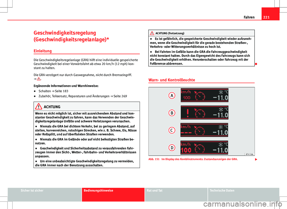 Seat Alhambra 2013 Betriebsanleitung (in German) 221
Fahren
Geschwindigkeitsregelung
(Geschwindigkeitsregelanlage)*
Einleitung
Die Geschwindigkeitsregelanlage (GRA) hilft eine individuelle gespeicherte
Geschwindigkeit bei einer Vorwärtsfahrt ab etw Seat Alhambra 2013 Betriebsanleitung (in German) 221
Fahren
Geschwindigkeitsregelung
(Geschwindigkeitsregelanlage)*
Einleitung
Die Geschwindigkeitsregelanlage (GRA) hilft eine individuelle gespeicherte
Geschwindigkeit bei einer Vorwärtsfahrt ab etw