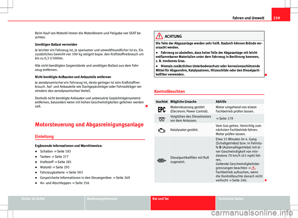 Seat Alhambra 2013 Betriebsanleitung (in German) 239
Fahren und Umwelt
Beim Kauf von Motoröl immer die Motorölnorm und Freigabe von SEAT be-
achten.
Unnötigen Ballast vermeiden
Je leichter ein Fahrzeug ist, je sparsamer und umweltfreundlicher ist Seat Alhambra 2013 Betriebsanleitung (in German) 239
Fahren und Umwelt
Beim Kauf von Motoröl immer die Motorölnorm und Freigabe von SEAT be-
achten.
Unnötigen Ballast vermeiden
Je leichter ein Fahrzeug ist, je sparsamer und umweltfreundlicher ist