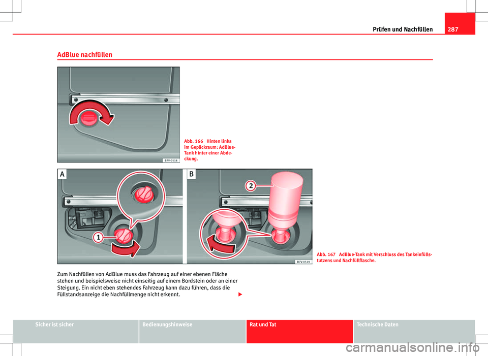 Seat Alhambra 2013  Betriebsanleitung (in German) 287
Prüfen und Nachfüllen
AdBlue nachfüllen
Abb. 166  Hinten links
im Gepäckraum: AdBlue-
Tank hinter einer Abde-
ckung.
Abb. 167  AdBlue-Tank mit Verschluss des Tankeinfülls-
tutzens und Nachfü