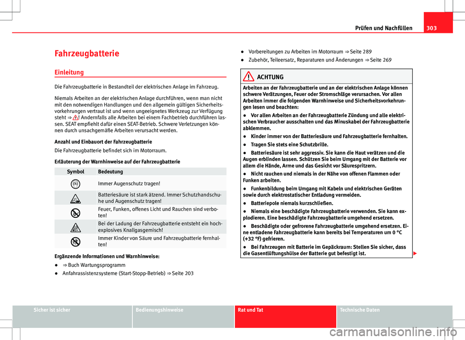 Seat Alhambra 2013 Betriebsanleitung (in German) 303
Prüfen und Nachfüllen
Fahrzeugbatterie Einleitung
Die Fahrzeugbatterie in Bestandteil der elektrischen Anlage im Fahrzeug.
Niemals Arbeiten an der elektrischen Anlage durchführen, wenn man nich Seat Alhambra 2013 Betriebsanleitung (in German) 303
Prüfen und Nachfüllen
Fahrzeugbatterie Einleitung
Die Fahrzeugbatterie in Bestandteil der elektrischen Anlage im Fahrzeug.
Niemals Arbeiten an der elektrischen Anlage durchführen, wenn man nich