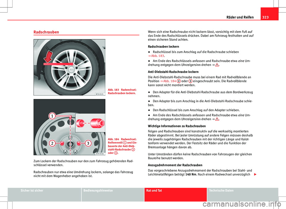 Seat Alhambra 2013 Betriebsanleitung (in German) 323
Räder und Reifen
Radschrauben
Abb. 183 Radwechsel:
Radschrauben lockern.
Abb. 184 Radwechsel:
Reifenventil 1 und Ein-
bauorte der Anti-Dieb-
stahl-Radschraube 2
oder 3.
Zum Lockern der Radsch Seat Alhambra 2013 Betriebsanleitung (in German) 323
Räder und Reifen
Radschrauben
Abb. 183 Radwechsel:
Radschrauben lockern.
Abb. 184 Radwechsel:
Reifenventil 1 und Ein-
bauorte der Anti-Dieb-
stahl-Radschraube 2
oder 3.
Zum Lockern der Radsch