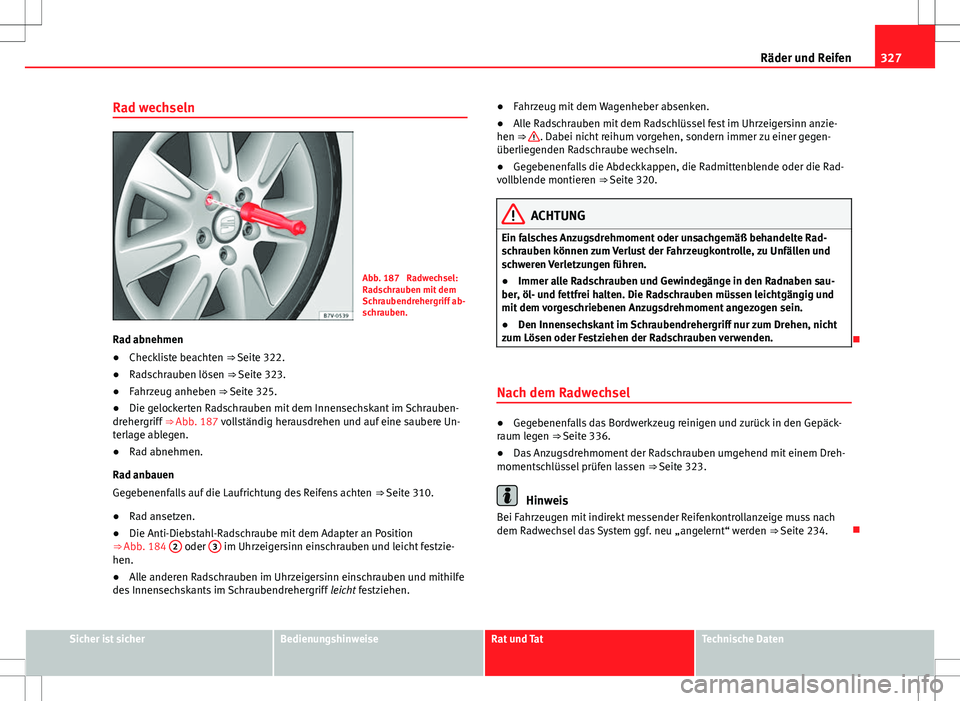 Seat Alhambra 2013 Betriebsanleitung (in German) 327
Räder und Reifen
Rad wechseln
Abb. 187 Radwechsel:
Radschrauben mit dem
Schraubendrehergriff ab-
schrauben.
Rad abnehmen
● Checkliste beachten
⇒ Seite 322.
● Radschrauben lösen
⇒ Seat Alhambra 2013 Betriebsanleitung (in German) 327
Räder und Reifen
Rad wechseln
Abb. 187 Radwechsel:
Radschrauben mit dem
Schraubendrehergriff ab-
schrauben.
Rad abnehmen
● Checkliste beachten
⇒ Seite 322.
● Radschrauben lösen
⇒