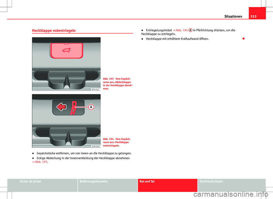 Seat Alhambra 2013  Betriebsanleitung (in German) 333
Situationen
Heckklappe notentriegeln
Abb. 193  Vom Gepäck-
raum aus: Abdeckkappe
in der Heckklappe abneh-
men.
Abb. 194  Vom Gepäck-
raum aus: Heckklappe
notentriegeln.
● Gepäckstücke entfer