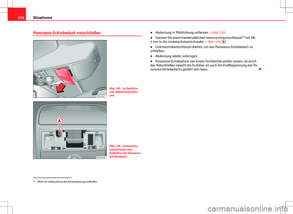 Seat Alhambra 2013  Betriebsanleitung (in German) 334Situationen
Panorama-Schiebedach notschließen
Abb. 195  Im Dachhim-
mel: Abdeckung entfer-
nen.
Abb. 196  Innensechs-
kantschraube zum
Schließen des Panorama-
Schiebedachs. ●
Abdeckung in Pfeil