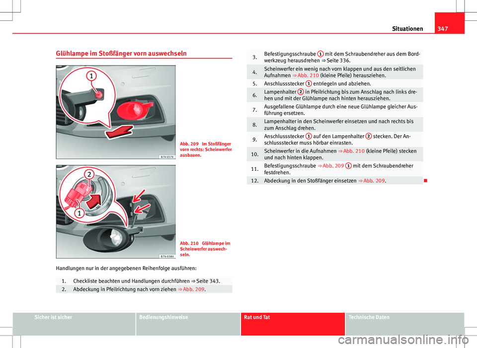 Seat Alhambra 2013 Betriebsanleitung (in German) 347
Situationen
Glühlampe im Stoßfänger vorn auswechseln
Abb. 209 Im Stoßfänger
vorn rechts: Scheinwerfer
ausbauen.
Abb. 210 Glühlampe im
Scheinwerfer auswech-
seln.
Handlungen nur in der ange Seat Alhambra 2013 Betriebsanleitung (in German) 347
Situationen
Glühlampe im Stoßfänger vorn auswechseln
Abb. 209 Im Stoßfänger
vorn rechts: Scheinwerfer
ausbauen.
Abb. 210 Glühlampe im
Scheinwerfer auswech-
seln.
Handlungen nur in der ange