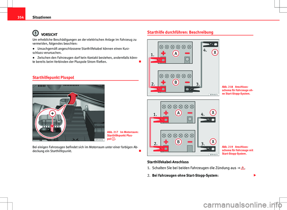 Seat Alhambra 2013  Betriebsanleitung (in German) 354Situationen
VORSICHT
Um erhebliche Beschädigungen an der elektrischen Anlage im Fahrzeug zu
vermeiden, folgendes beachten:
● Unsachgemäß angeschlossene Starthilfekabel können einen Kurz-
schl