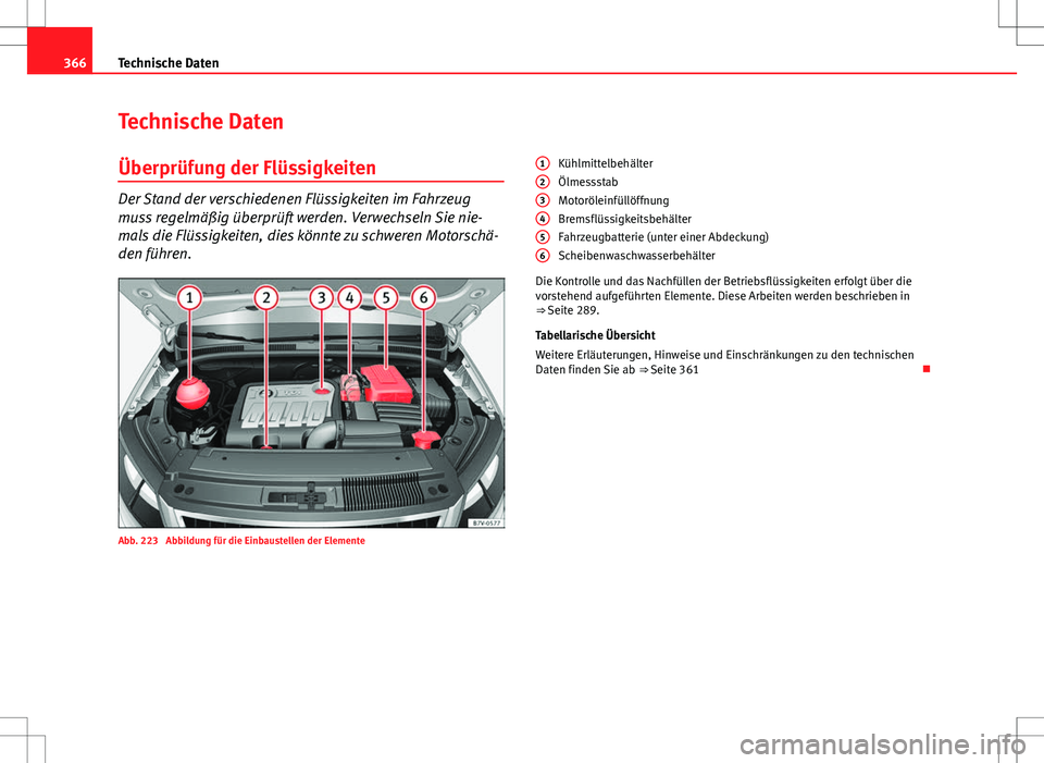 Seat Alhambra 2013  Betriebsanleitung (in German) 366Technische Daten
Technische Daten
Überprüfung der Flüssigkeiten
Der Stand der verschiedenen Flüssigkeiten im Fahrzeug
muss regelmäßig überprüft werden. Verwechseln Sie nie-
mals die Flüssi