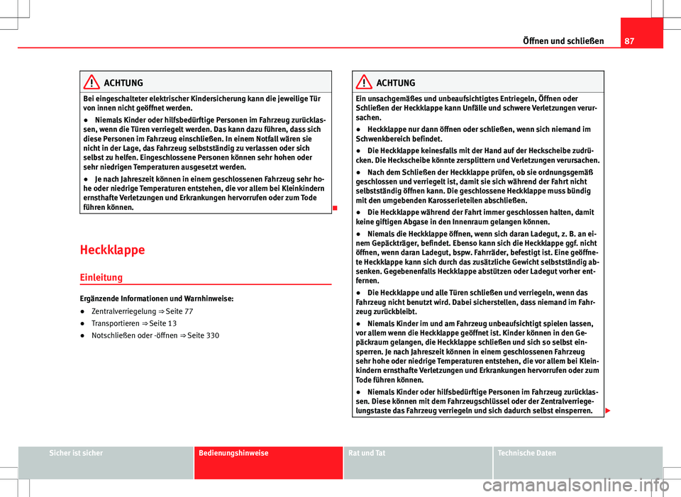 Seat Alhambra 2013 Betriebsanleitung (in German) 87
Öffnen und schließen
ACHTUNG
Bei eingeschalteter elektrischer Kindersicherung kann die jeweilige Tür
von innen nicht geöffnet werden.
● Niemals Kinder oder hilfsbedürftige Personen im Fahrze Seat Alhambra 2013 Betriebsanleitung (in German) 87
Öffnen und schließen
ACHTUNG
Bei eingeschalteter elektrischer Kindersicherung kann die jeweilige Tür
von innen nicht geöffnet werden.
● Niemals Kinder oder hilfsbedürftige Personen im Fahrze
