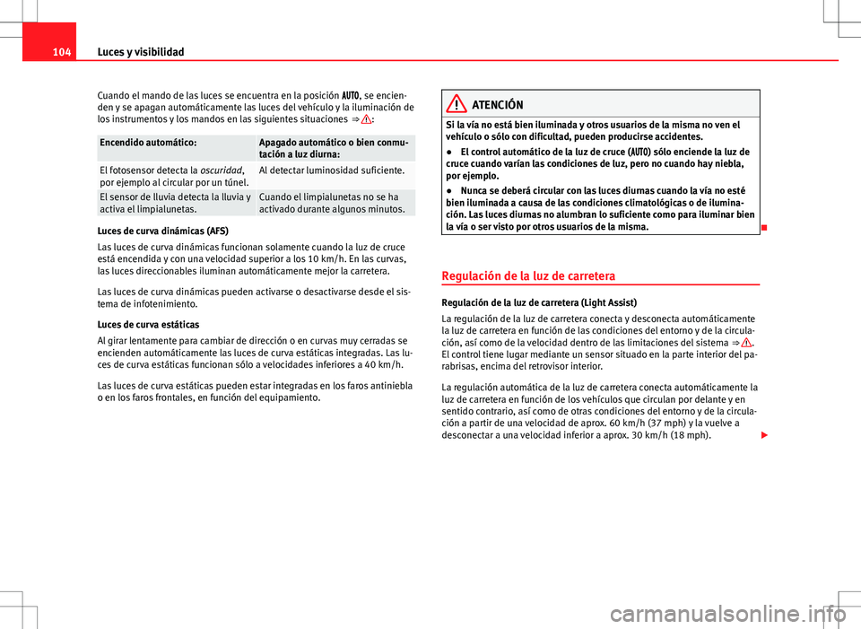 Seat Alhambra 2013 Manual del propietario (in Spanish) 104Luces y visibilidad
Cuando el mando de las luces se encuentra en la posición , se encien-
den y se apagan automáticamente las luces del vehículo y la iluminación de
los instrumentos Seat Alhambra 2013 Manual del propietario (in Spanish) 104Luces y visibilidad
Cuando el mando de las luces se encuentra en la posición , se encien-
den y se apagan automáticamente las luces del vehículo y la iluminación de
los instrumentos