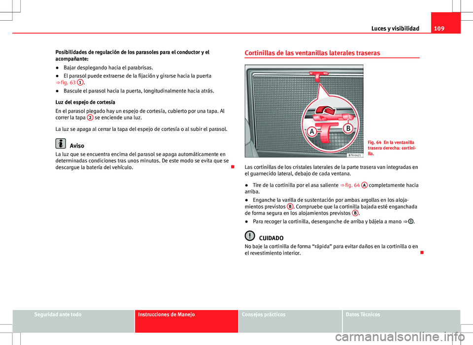 Seat Alhambra 2013 Manual del propietario (in Spanish) 109
Luces y visibilidad
Posibilidades de regulación de los parasoles para el conductor y el
acompañante:
● Bajar desplegando hacia el parabrisas.
● El parasol puede extraerse de la fijación y g Seat Alhambra 2013 Manual del propietario (in Spanish) 109
Luces y visibilidad
Posibilidades de regulación de los parasoles para el conductor y el
acompañante:
● Bajar desplegando hacia el parabrisas.
● El parasol puede extraerse de la fijación y g