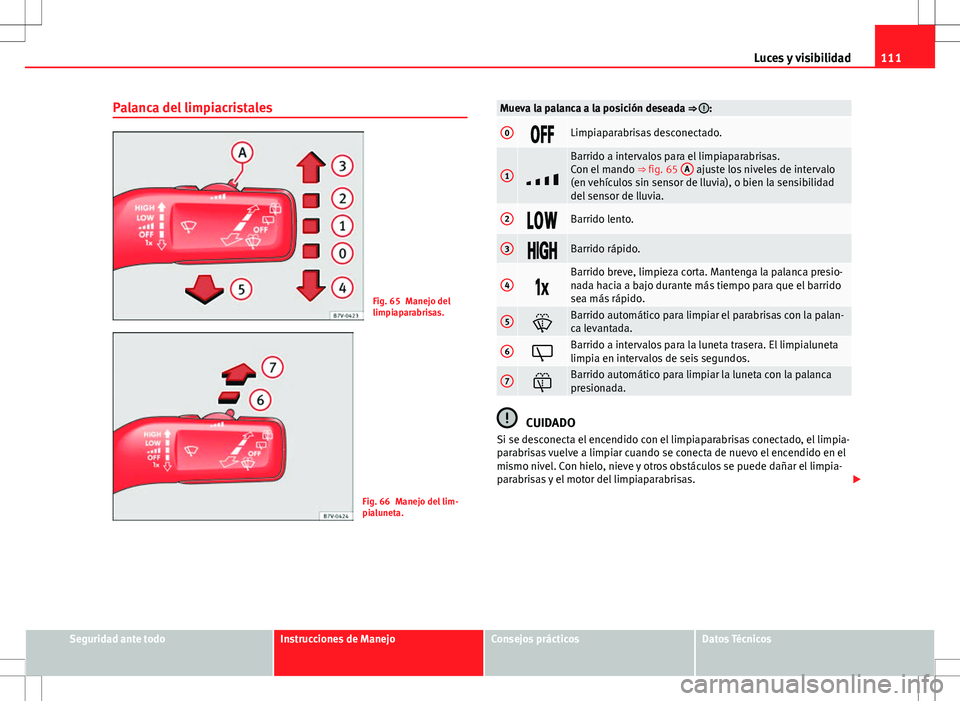 Seat Alhambra 2013 Manual del propietario (in Spanish) 111
Luces y visibilidad
Palanca del limpiacristales
Fig. 65 Manejo del
limpiaparabrisas.
Fig. 66 Manejo del lim-
pialuneta.
Mueva la palanca a la posición deseada ⇒ :
0Limpiaparabrisas d Seat Alhambra 2013 Manual del propietario (in Spanish) 111
Luces y visibilidad
Palanca del limpiacristales
Fig. 65 Manejo del
limpiaparabrisas.
Fig. 66 Manejo del lim-
pialuneta.
Mueva la palanca a la posición deseada ⇒ :
0Limpiaparabrisas d