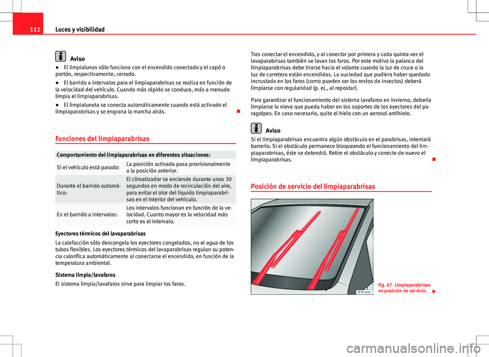 Seat Alhambra 2013 Manual del propietario (in Spanish) 112Luces y visibilidad
Aviso
● El limpialunas sólo funciona con el encendido conectado y el capó o
portón, respectivamente, cerrado.
● El barrido a intervalos para el limpiaparabrisas se realiz Seat Alhambra 2013 Manual del propietario (in Spanish) 112Luces y visibilidad
Aviso
● El limpialunas sólo funciona con el encendido conectado y el capó o
portón, respectivamente, cerrado.
● El barrido a intervalos para el limpiaparabrisas se realiz