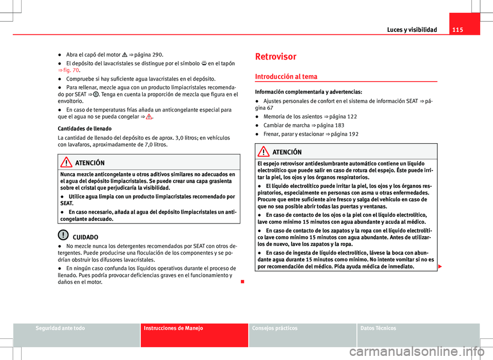 Seat Alhambra 2013 Manual del propietario (in Spanish) 115
Luces y visibilidad
● Abra el capó del motor ⇒ página 290.
● El depósito del lavacristales se distingue por el símbolo en el tapón
⇒ fig. 70.
● Compruebe si hay sufic Seat Alhambra 2013 Manual del propietario (in Spanish) 115
Luces y visibilidad
● Abra el capó del motor ⇒ página 290.
● El depósito del lavacristales se distingue por el símbolo en el tapón
⇒ fig. 70.
● Compruebe si hay sufic