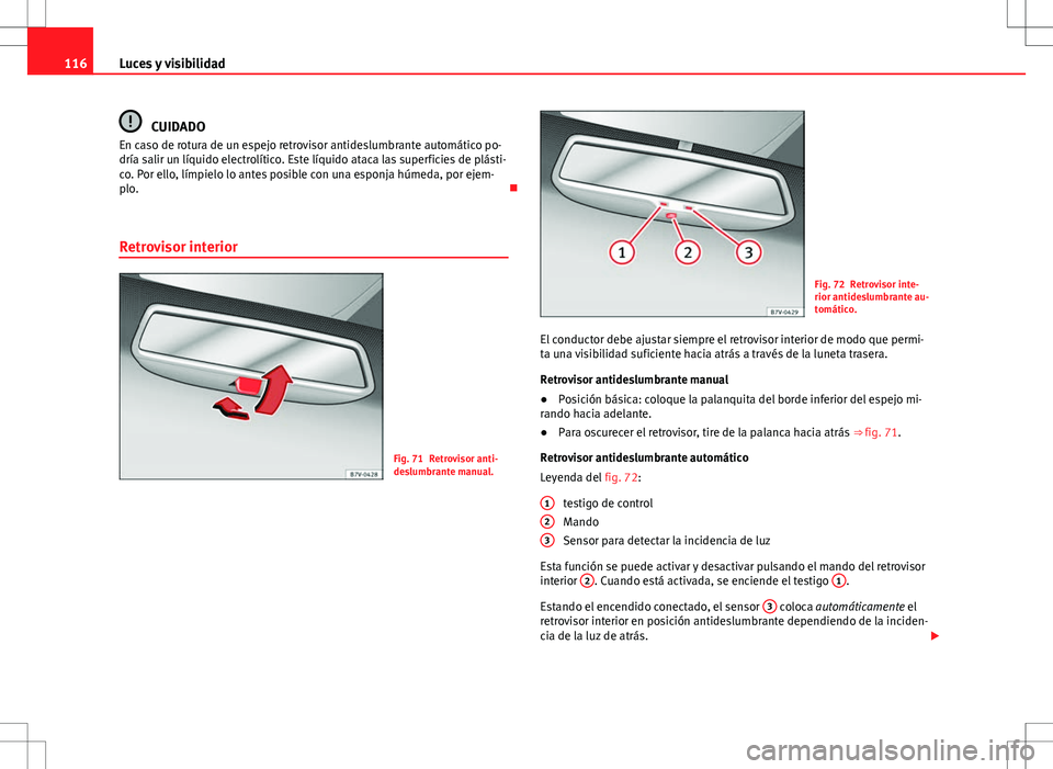 Seat Alhambra 2013 Manual del propietario (in Spanish) 116Luces y visibilidad
CUIDADO
En caso de rotura de un espejo retrovisor antideslumbrante automático po-
dría salir un líquido electrolítico. Este líquido ataca las superficies de plásti-
co. Po Seat Alhambra 2013 Manual del propietario (in Spanish) 116Luces y visibilidad
CUIDADO
En caso de rotura de un espejo retrovisor antideslumbrante automático po-
dría salir un líquido electrolítico. Este líquido ataca las superficies de plásti-
co. Po