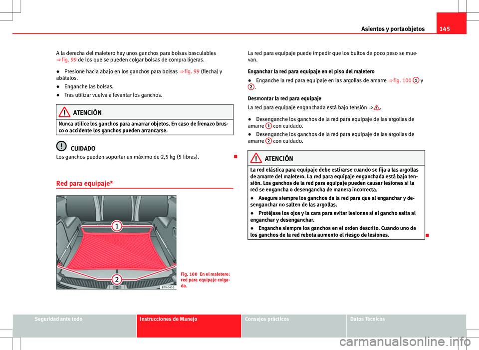 Seat Alhambra 2013 Manual del propietario (in Spanish) 145
Asientos y portaobjetos
A la derecha del maletero hay unos ganchos para bolsas basculables
⇒ fig. 99 de los que se pueden colgar bolsas de compra ligeras.
● Presione hacia abajo en los ganch Seat Alhambra 2013 Manual del propietario (in Spanish) 145
Asientos y portaobjetos
A la derecha del maletero hay unos ganchos para bolsas basculables
⇒ fig. 99 de los que se pueden colgar bolsas de compra ligeras.
● Presione hacia abajo en los ganch