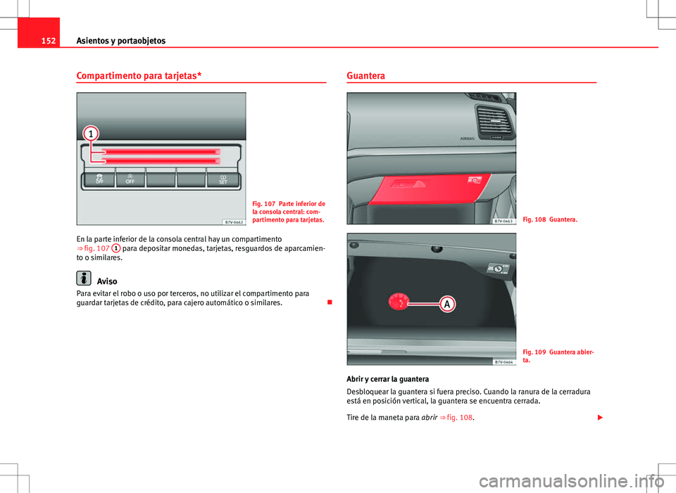 Seat Alhambra 2013  Manual del propietario (in Spanish) 152Asientos y portaobjetos
Compartimento para tarjetas*
Fig. 107 Parte inferior de
la consola central: com-
partimento para tarjetas.
En la parte inferior de la consola central hay un compartimento
