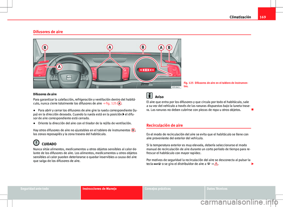 Seat Alhambra 2013 Manual del propietario (in Spanish) 169
Climatización
Difusores de aire
Fig. 125 Difusores de aire en el tablero de instrumen-
tos.
Difusores de aire
Para garantizar la calefacción, refrigeración y ventilación dentro del habitá-
cu Seat Alhambra 2013 Manual del propietario (in Spanish) 169
Climatización
Difusores de aire
Fig. 125 Difusores de aire en el tablero de instrumen-
tos.
Difusores de aire
Para garantizar la calefacción, refrigeración y ventilación dentro del habitá-
cu