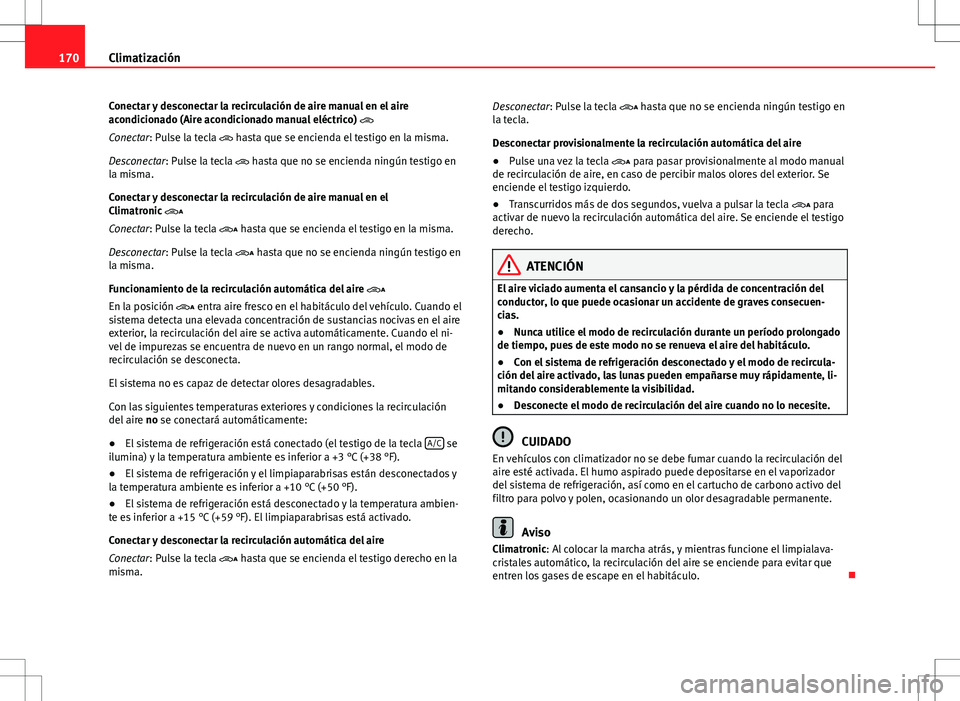Seat Alhambra 2013 Manual del propietario (in Spanish) 170Climatización
Conectar y desconectar la recirculación de aire manual en el aire
acondicionado (Aire acondicionado manual eléctrico)
Conectar: Pulse la tecla hasta que se encienda el tes Seat Alhambra 2013 Manual del propietario (in Spanish) 170Climatización
Conectar y desconectar la recirculación de aire manual en el aire
acondicionado (Aire acondicionado manual eléctrico)
Conectar: Pulse la tecla hasta que se encienda el tes