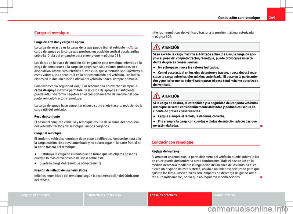 Seat Alhambra 2013 Manual del propietario (in Spanish) 249
Conducción con remolque
Cargar el remolque
Carga de arrastre y carga de apoyo
La carga de arrastre es la carga de la que puede tirar el vehículo ⇒ . La
carga de apoyo es la carga que presio Seat Alhambra 2013 Manual del propietario (in Spanish) 249
Conducción con remolque
Cargar el remolque
Carga de arrastre y carga de apoyo
La carga de arrastre es la carga de la que puede tirar el vehículo ⇒ . La
carga de apoyo es la carga que presio