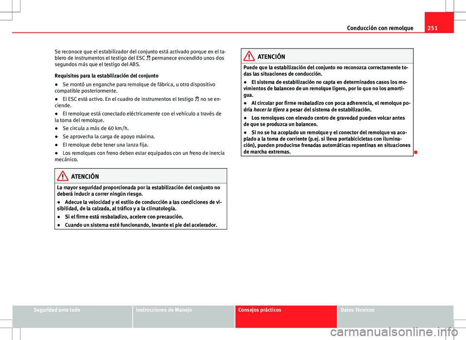 Seat Alhambra 2013 Manual del propietario (in Spanish) 251
Conducción con remolque
Se reconoce que el estabilizador del conjunto está activado porque en el ta-
blero de instrumentos el testigo del ESC permanece encendido unos dos
segundos más que Seat Alhambra 2013 Manual del propietario (in Spanish) 251
Conducción con remolque
Se reconoce que el estabilizador del conjunto está activado porque en el ta-
blero de instrumentos el testigo del ESC permanece encendido unos dos
segundos más que
