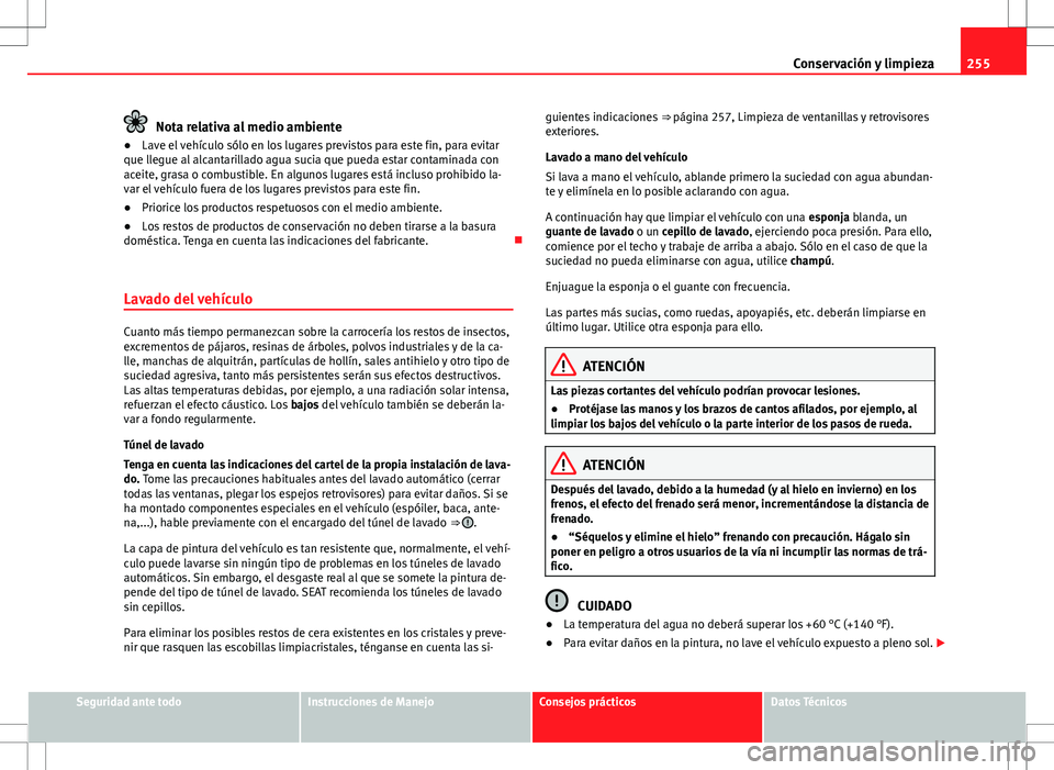 Seat Alhambra 2013 Manual del propietario (in Spanish) 255
Conservación y limpieza
Nota relativa al medio ambiente
● Lave el vehículo sólo en los lugares previstos para este fin, para evitar
que llegue al alcantarillado agua sucia que pueda estar con Seat Alhambra 2013 Manual del propietario (in Spanish) 255
Conservación y limpieza
Nota relativa al medio ambiente
● Lave el vehículo sólo en los lugares previstos para este fin, para evitar
que llegue al alcantarillado agua sucia que pueda estar con