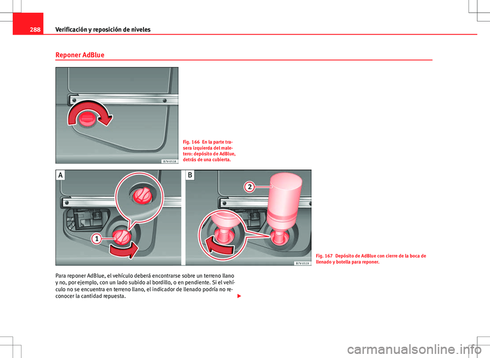 Seat Alhambra 2013  Manual del propietario (in Spanish) 288Verificación y reposición de niveles
Reponer AdBlue
Fig. 166 En la parte tra-
sera izquierda del male-
tero: depósito de AdBlue,
detrás de una cubierta.
Fig. 167 Depósito de AdBlue con cierre 