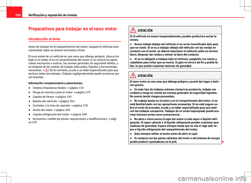 Seat Alhambra 2013 Manual del propietario (in Spanish) 290Verificación y reposición de niveles
Preparativos para trabajar en el vano motor
Introducción al tema
Antes de trabajar en el compartimento del motor, asegure el vehículo esta-
cionándolo sobr Seat Alhambra 2013 Manual del propietario (in Spanish) 290Verificación y reposición de niveles
Preparativos para trabajar en el vano motor
Introducción al tema
Antes de trabajar en el compartimento del motor, asegure el vehículo esta-
cionándolo sobr