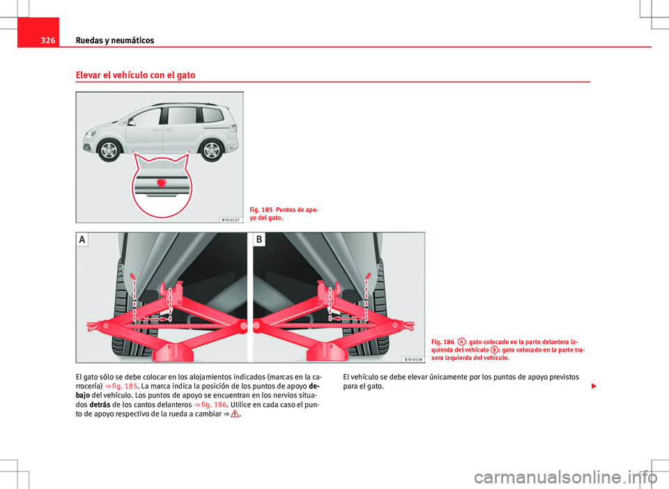 Seat Alhambra 2013  Manual del propietario (in Spanish) 326Ruedas y neumáticos
Elevar el vehículo con el gato
Fig. 185 Puntos de apo-
yo del gato.
Fig. 186A: gato colocado en la parte delantera iz-
quierda del vehículo  B: gato colocado en la parte tra-