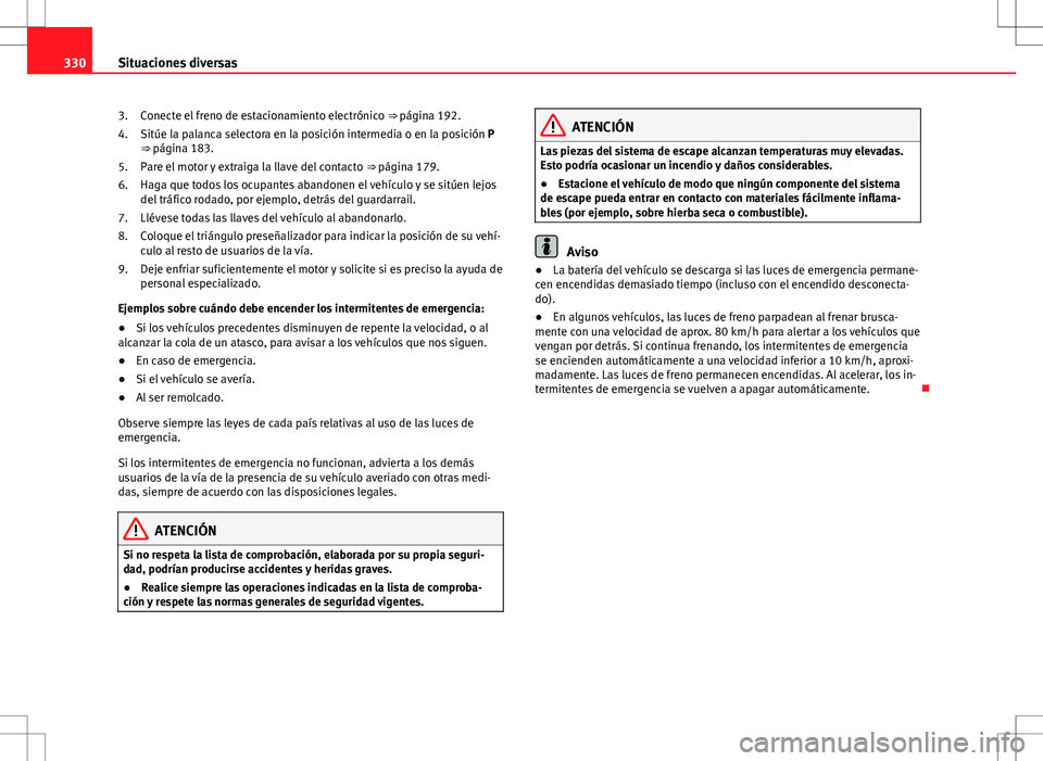 Seat Alhambra 2013 Manual del propietario (in Spanish) 330Situaciones diversas
Conecte el freno de estacionamiento electrónico ⇒ página 192.
Sitúe la palanca selectora en la posición intermedia o en la posición P
⇒ página 183.
Pare el motor Seat Alhambra 2013 Manual del propietario (in Spanish) 330Situaciones diversas
Conecte el freno de estacionamiento electrónico ⇒ página 192.
Sitúe la palanca selectora en la posición intermedia o en la posición P
⇒ página 183.
Pare el motor
