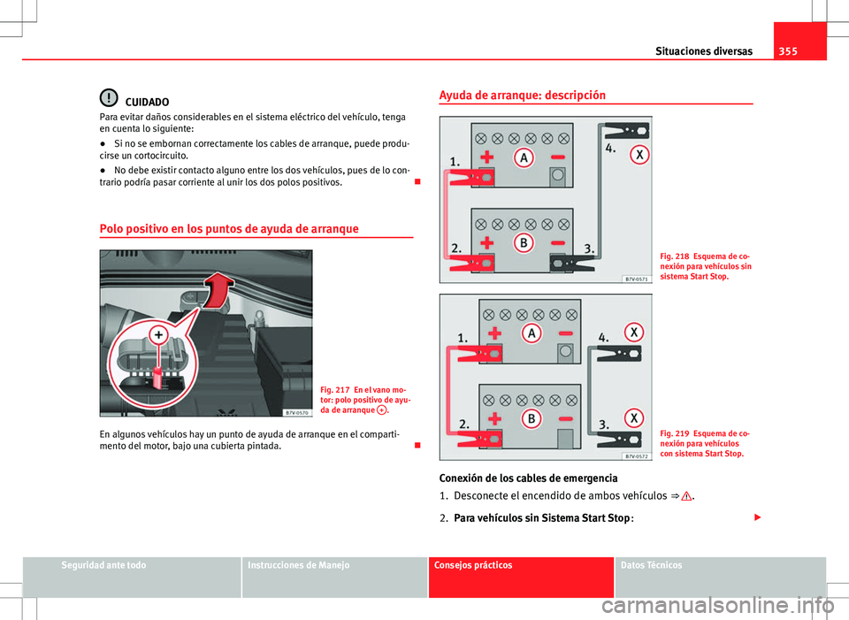 Seat Alhambra 2013  Manual del propietario (in Spanish) 355
Situaciones diversas
CUIDADO
Para evitar daños considerables en el sistema eléctrico del vehículo, tenga
en cuenta lo siguiente:
● Si no se embornan correctamente los cables de arranque, pued